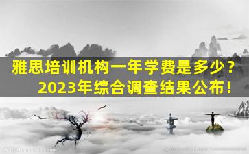 雅思培训机构一年学费是多少？ 2023年综合调查结果公布！